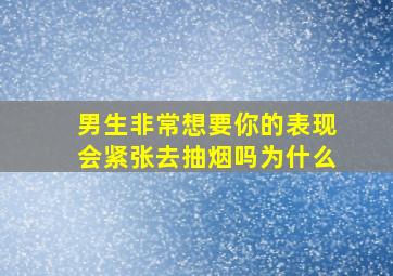 男生非常想要你的表现会紧张去抽烟吗为什么