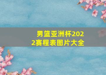 男篮亚洲杯2022赛程表图片大全