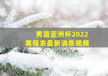 男篮亚洲杯2022赛程表最新消息视频