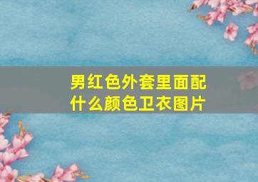 男红色外套里面配什么颜色卫衣图片