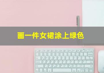 画一件女裙涂上绿色