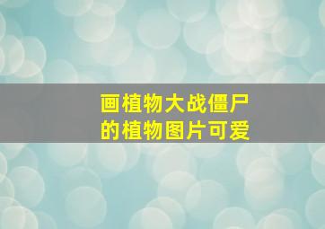 画植物大战僵尸的植物图片可爱