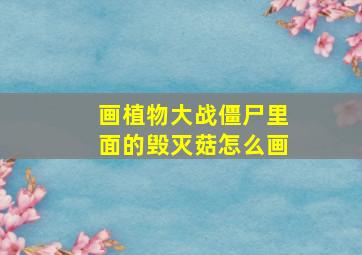 画植物大战僵尸里面的毁灭菇怎么画