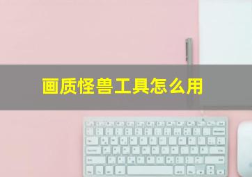 画质怪兽工具怎么用