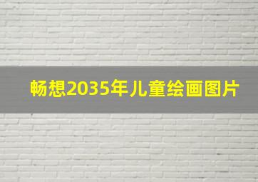 畅想2035年儿童绘画图片