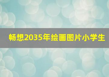 畅想2035年绘画图片小学生