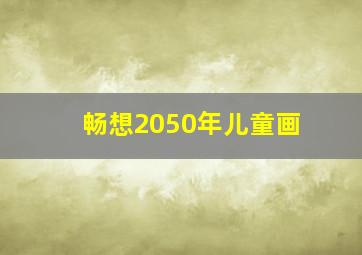 畅想2050年儿童画