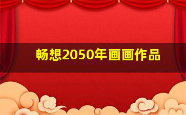 畅想2050年画画作品