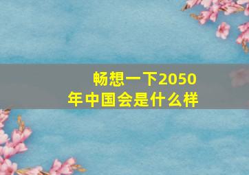 畅想一下2050年中国会是什么样