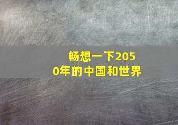 畅想一下2050年的中国和世界