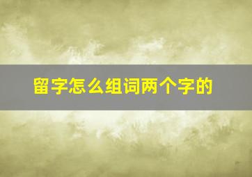 留字怎么组词两个字的