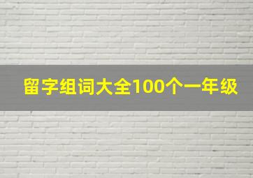 留字组词大全100个一年级