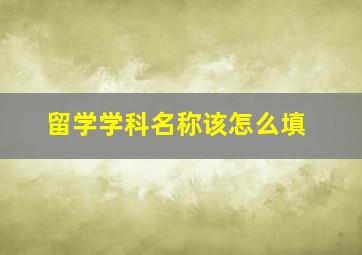 留学学科名称该怎么填