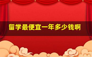 留学最便宜一年多少钱啊