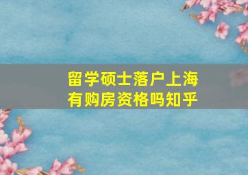 留学硕士落户上海有购房资格吗知乎