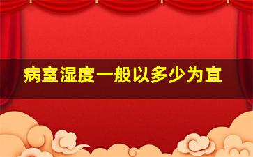 病室湿度一般以多少为宜