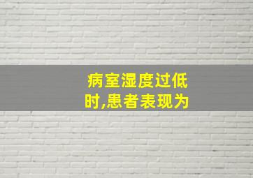 病室湿度过低时,患者表现为