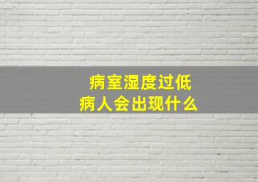 病室湿度过低病人会出现什么