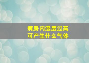 病房内湿度过高可产生什么气体