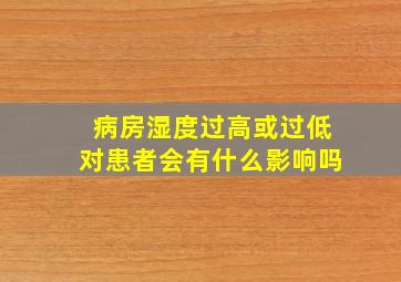 病房湿度过高或过低对患者会有什么影响吗