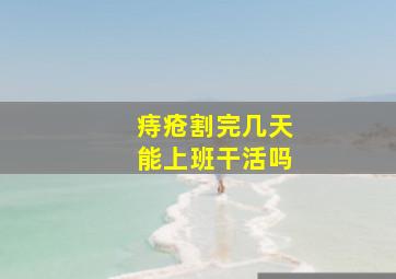 痔疮割完几天能上班干活吗