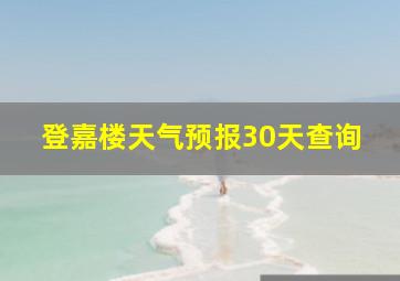 登嘉楼天气预报30天查询