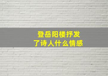 登岳阳楼抒发了诗人什么情感