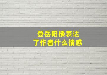 登岳阳楼表达了作者什么情感