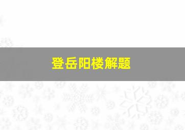 登岳阳楼解题