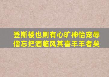 登斯楼也则有心旷神怡宠辱偕忘把酒临风其喜羊羊者矣