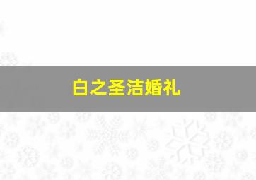 白之圣洁婚礼