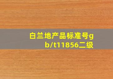 白兰地产品标准号gb/t11856二级