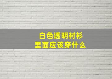 白色透明衬衫里面应该穿什么