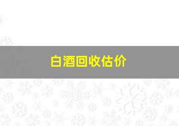 白酒回收估价