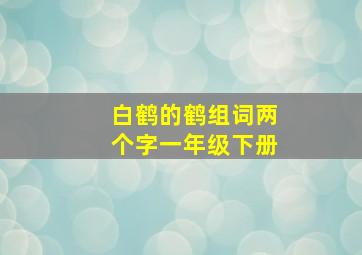 白鹤的鹤组词两个字一年级下册