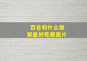 百合和什么做粥最好吃呢图片