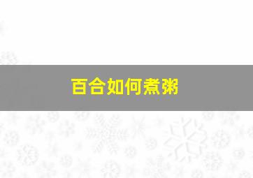 百合如何煮粥