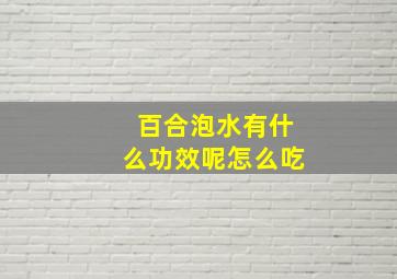 百合泡水有什么功效呢怎么吃