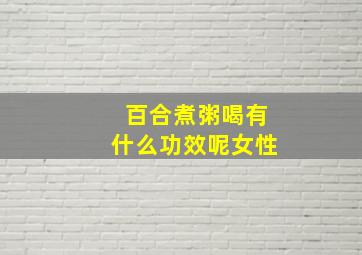 百合煮粥喝有什么功效呢女性