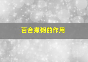 百合煮粥的作用