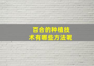 百合的种植技术有哪些方法呢