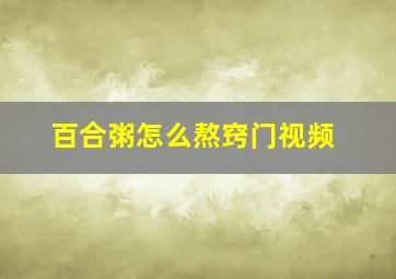 百合粥怎么熬窍门视频