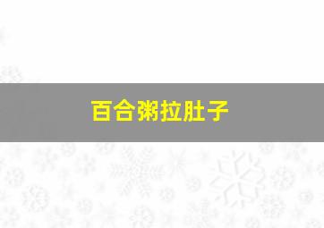 百合粥拉肚子