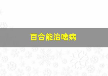 百合能治啥病