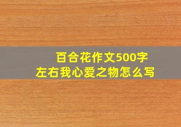 百合花作文500字左右我心爱之物怎么写