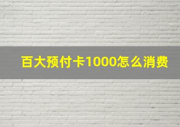 百大预付卡1000怎么消费