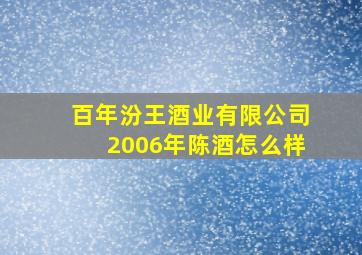 百年汾王酒业有限公司2006年陈酒怎么样