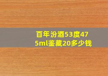 百年汾酒53度475ml鉴藏20多少钱