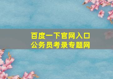 百度一下官网入口公务员考录专题网