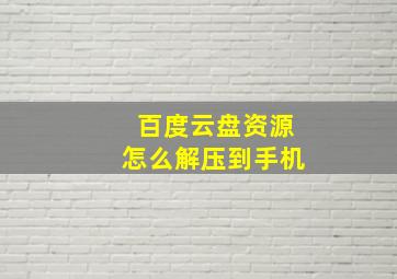 百度云盘资源怎么解压到手机